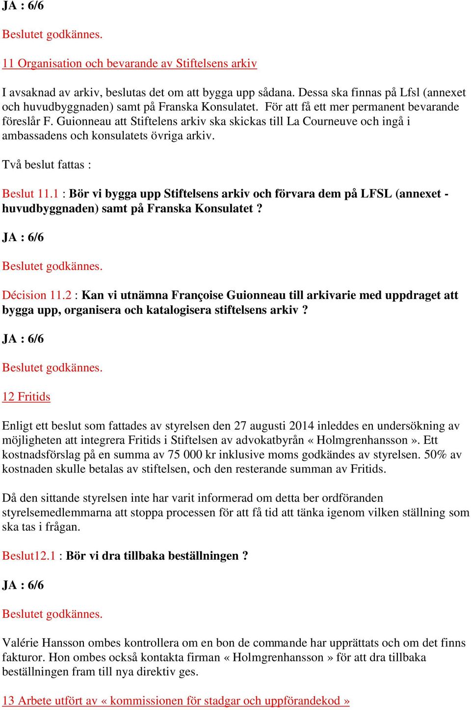 1 : Bör vi bygga upp Stiftelsens arkiv och förvara dem på LFSL (annexet - huvudbyggnaden) samt på Franska Konsulatet? Décision 11.