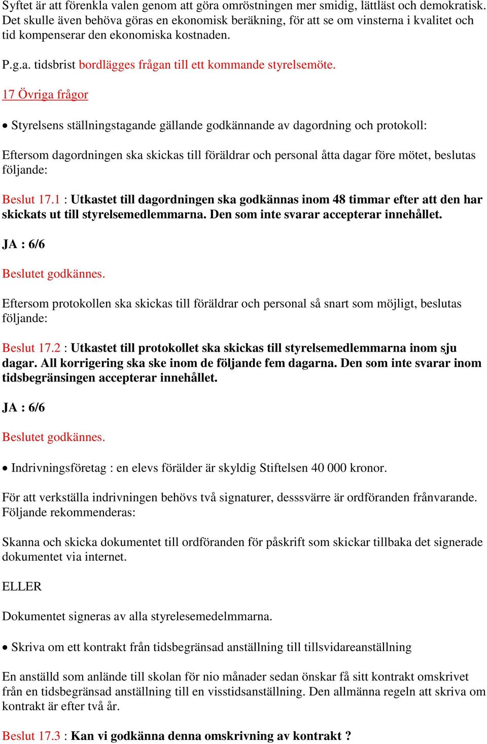 17 Övriga frågor Styrelsens ställningstagande gällande godkännande av dagordning och protokoll: Eftersom dagordningen ska skickas till föräldrar och personal åtta dagar före mötet, beslutas följande: