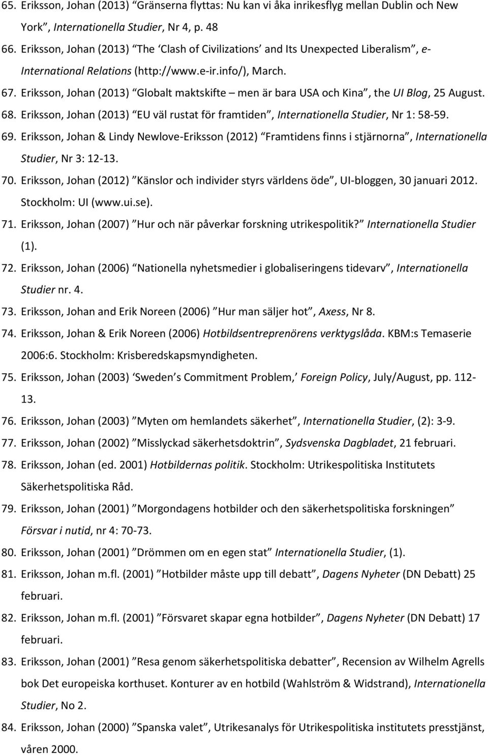 Eriksson, Johan (2013) Globalt maktskifte men är bara USA och Kina, the UI Blog, 25 August. 68. Eriksson, Johan (2013) EU väl rustat för framtiden, Internationella Studier, Nr 1: 58-59. 69.