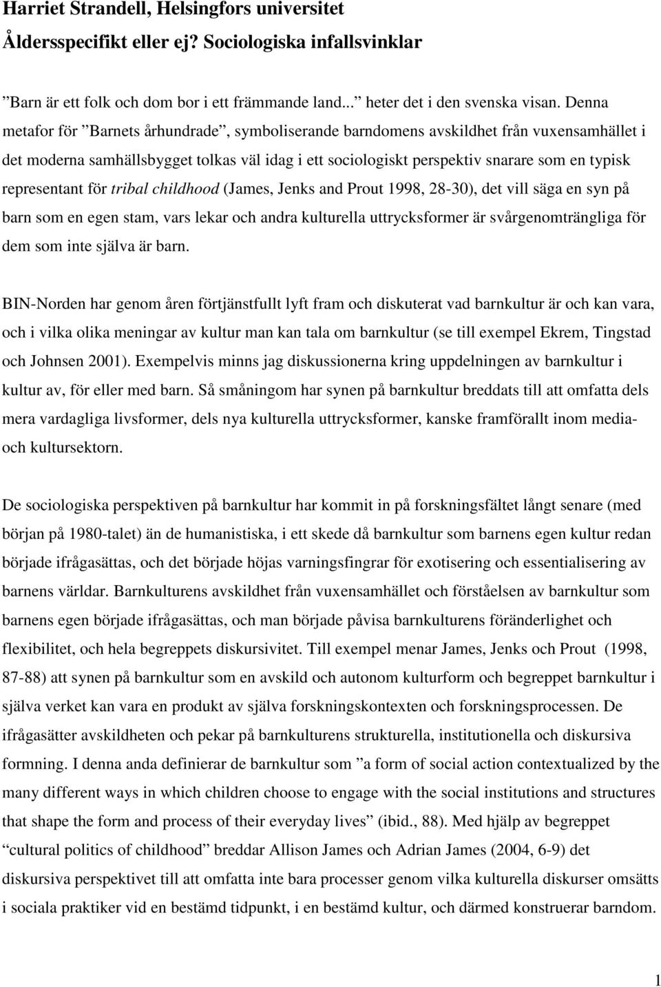 representant för tribal childhood (James, Jenks and Prout 1998, 28-30), det vill säga en syn på barn som en egen stam, vars lekar och andra kulturella uttrycksformer är svårgenomträngliga för dem som