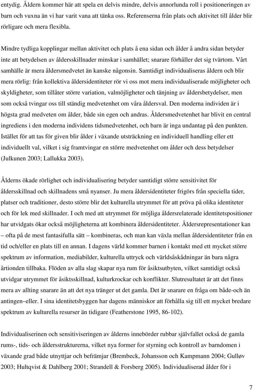 Mindre tydliga kopplingar mellan aktivitet och plats å ena sidan och ålder å andra sidan betyder inte att betydelsen av åldersskillnader minskar i samhället; snarare förhåller det sig tvärtom.