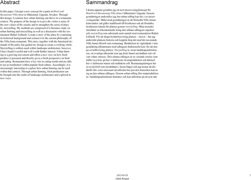 My methods ae compised of a liteatue study on uban faming and stoytelling as well as a discussion with the estauateu Rafael Löfstedt.