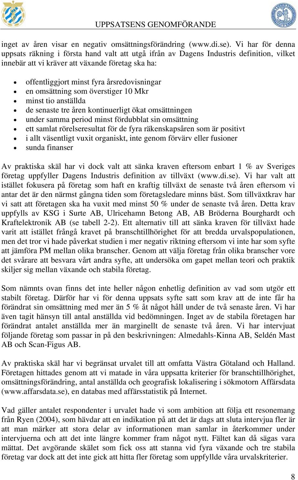 en omsättning som överstiger 10 Mkr minst tio anställda de senaste tre åren kontinuerligt ökat omsättningen under samma period minst fördubblat sin omsättning ett samlat rörelseresultat för de fyra