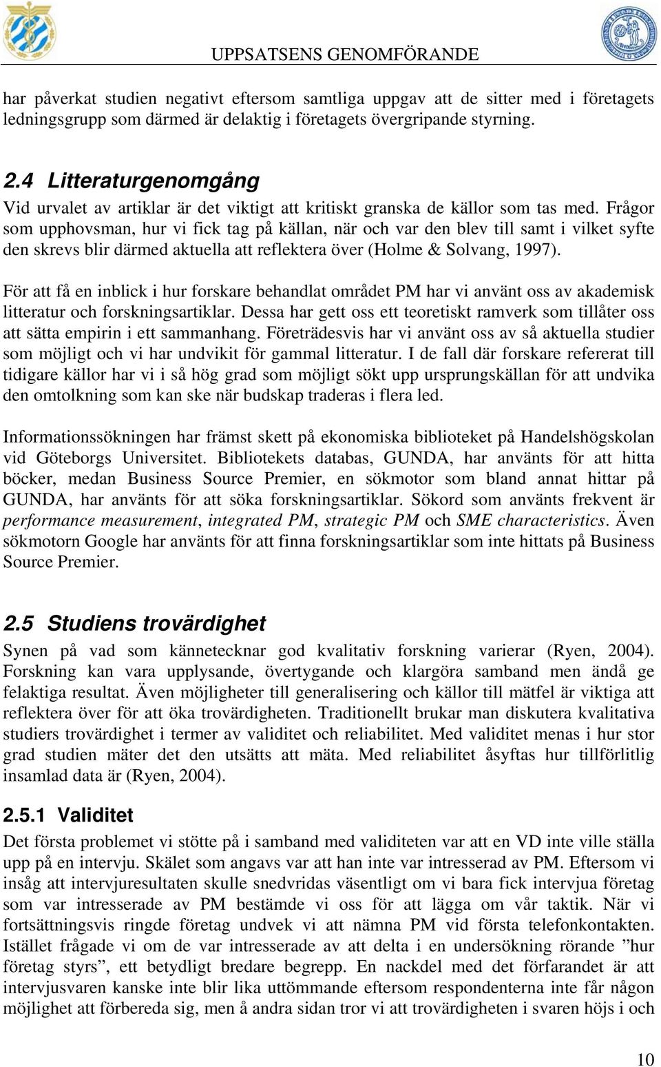 Frågor som upphovsman, hur vi fick tag på källan, när och var den blev till samt i vilket syfte den skrevs blir därmed aktuella att reflektera över (Holme & Solvang, 1997).