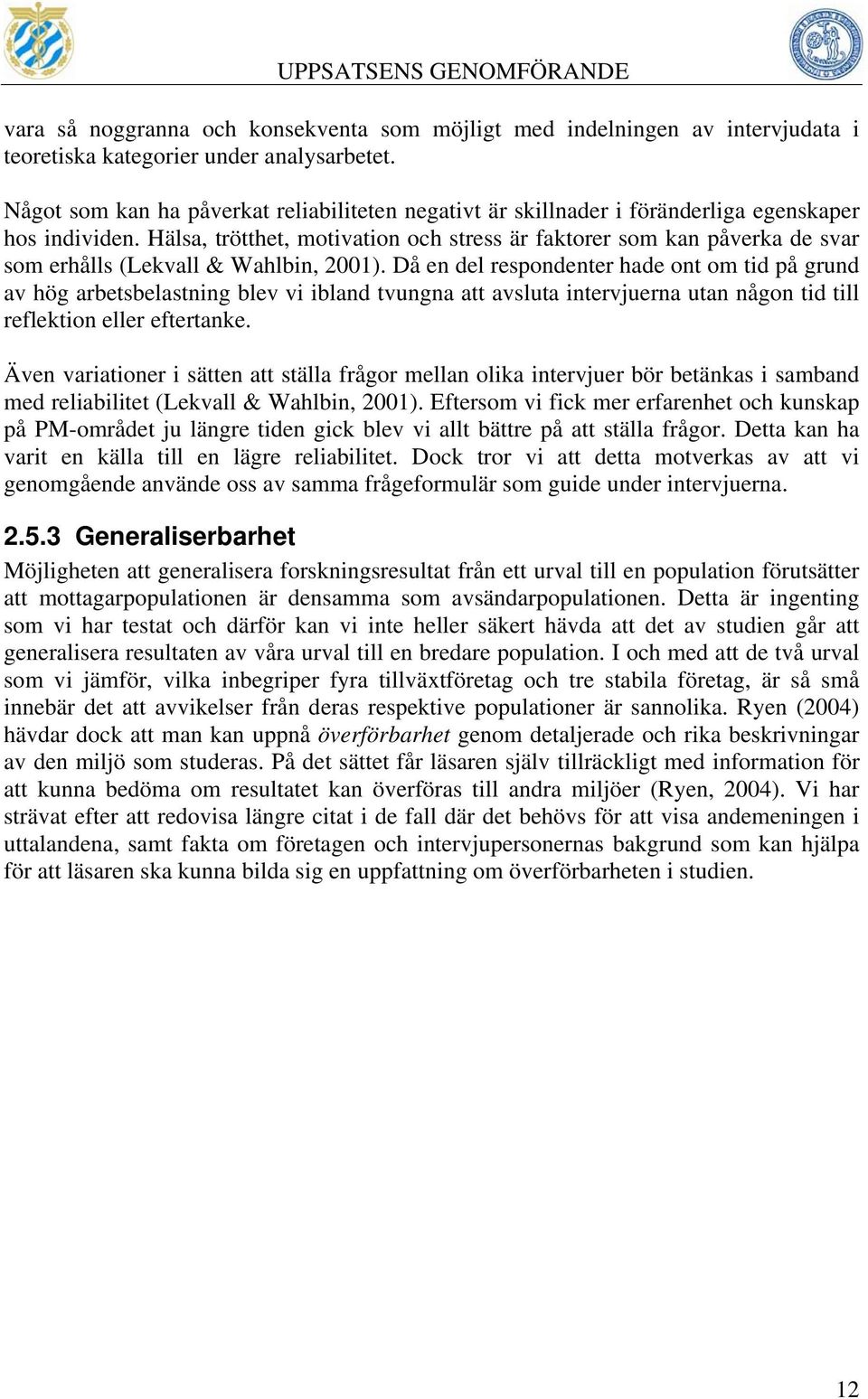 Hälsa, trötthet, motivation och stress är faktorer som kan påverka de svar som erhålls (Lekvall & Wahlbin, 2001).