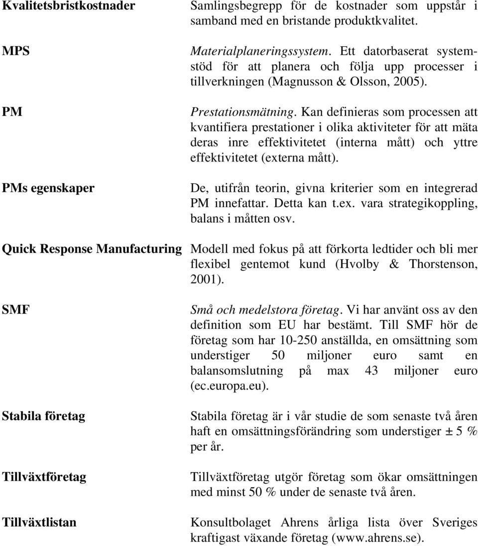 Kan definieras som processen att kvantifiera prestationer i olika aktiviteter för att mäta deras inre effektivitetet (interna mått) och yttre effektivitetet (externa mått).