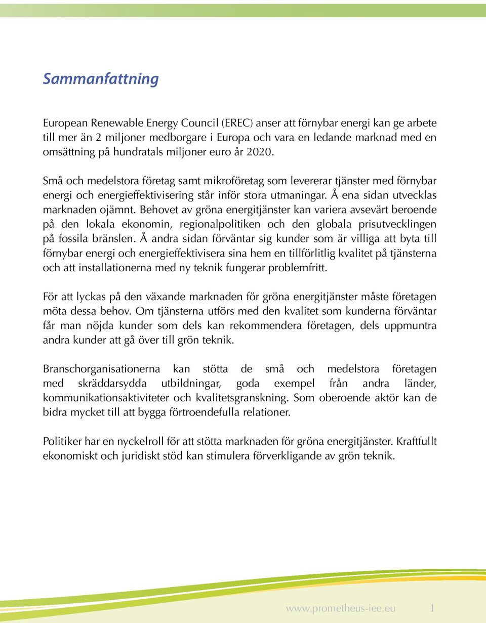 Å ena sidan utvecklas marknaden ojämnt. Behovet av gröna energitjänster kan variera avsevärt beroende på den lokala ekonomin, regionalpolitiken och den globala prisutvecklingen på fossila bränslen.