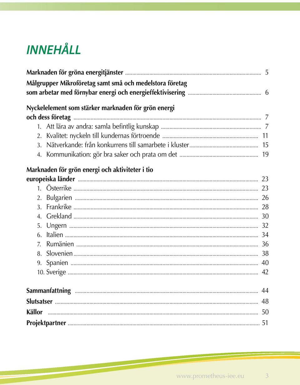 Nätverkande: från konkurrens till samarbete i kluster... 15 4. Kommunikation: gör bra saker och prata om det... 19 Marknaden för grön energi och aktiviteter i tio europeiska länder... 23 1.