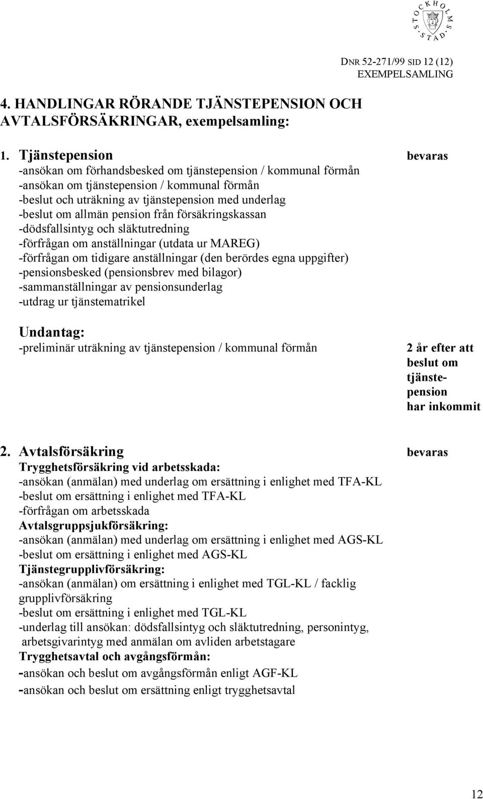 allmän pension från försäkringskassan -dödsfallsintyg och släktutredning -förfrågan om anställningar (utdata ur MAREG) -förfrågan om tidigare anställningar (den berördes egna uppgifter)