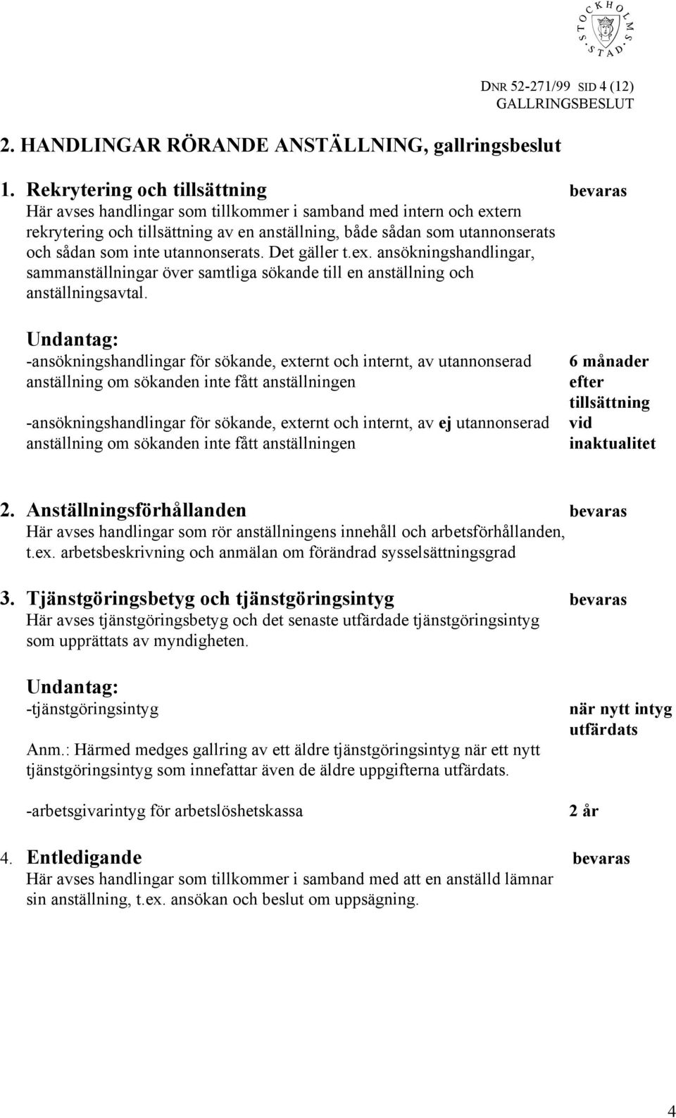 inte utannonserats. Det gäller t.ex. ansökningshandlingar, sammanställningar över samtliga sökande till en anställning och anställningsavtal.