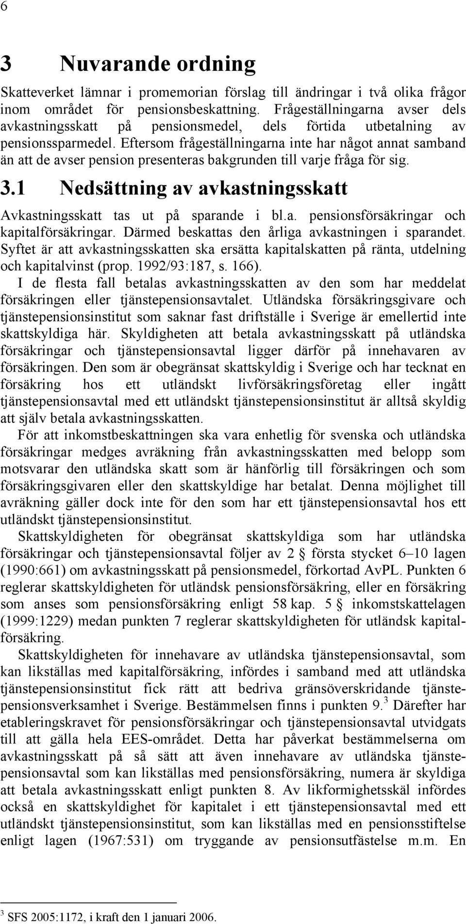 Eftersom frågeställningarna inte har något annat samband än att de avser pension presenteras bakgrunden till varje fråga för sig. 3.