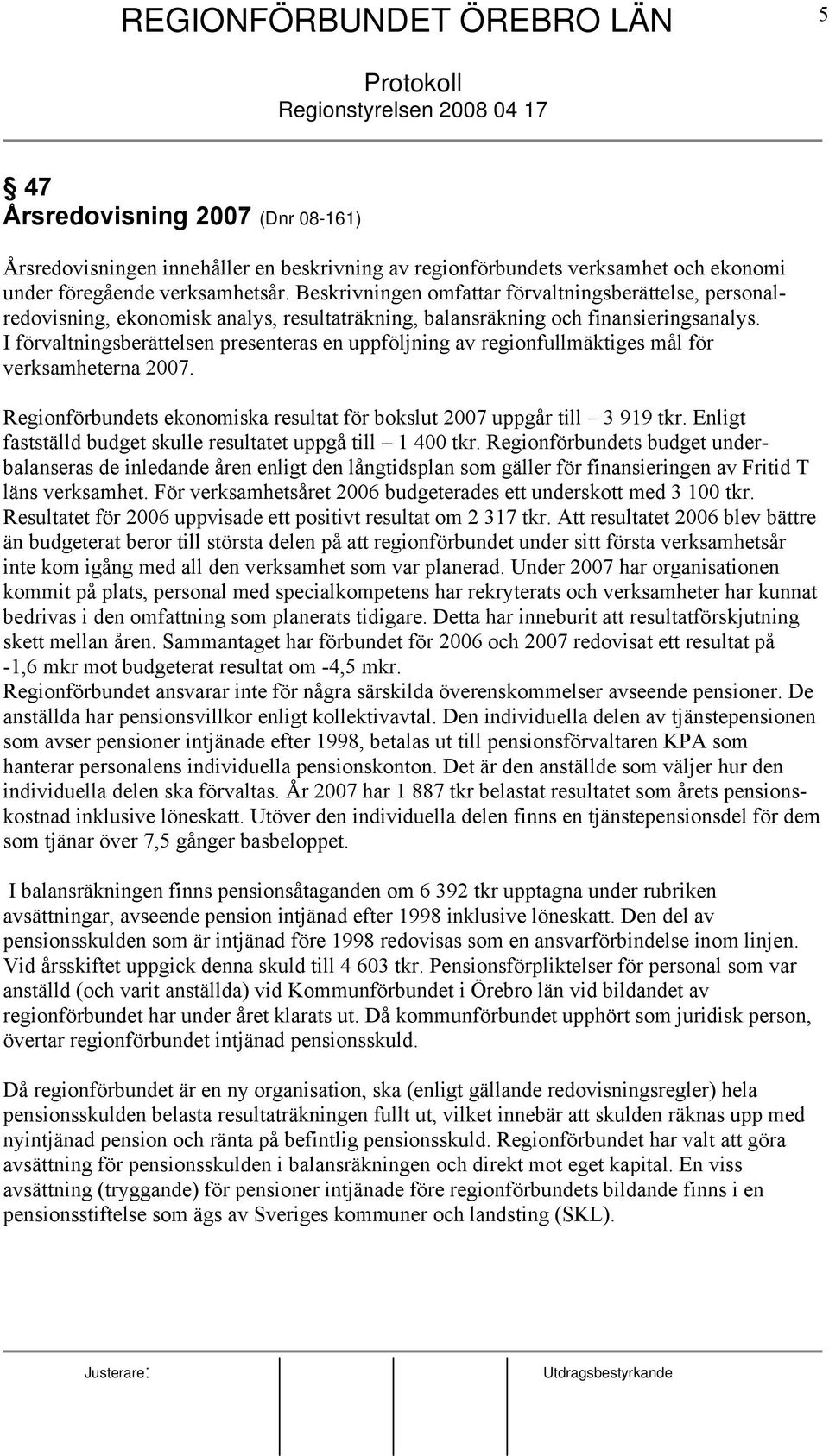 I förvaltningsberättelsen presenteras en uppföljning av regionfullmäktiges mål för verksamheterna 2007. Regionförbundets ekonomiska resultat för bokslut 2007 uppgår till 3 919 tkr.