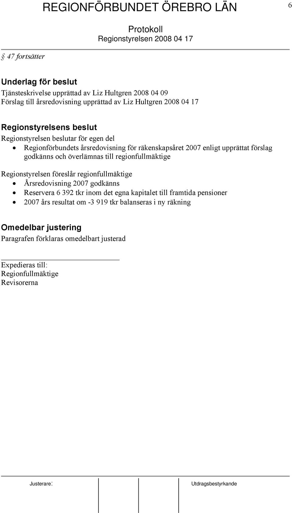 överlämnas till regionfullmäktige Regionstyrelsen föreslår regionfullmäktige Årsredovisning 2007 godkänns Reservera 6 392 tkr inom det egna kapitalet till