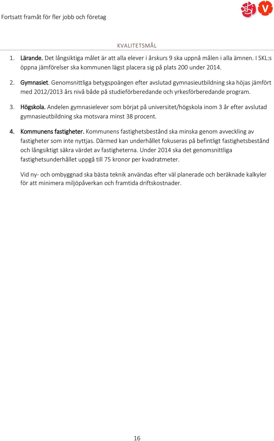 Andelen gymnasielever som börjat på universitet/högskola inom 3 år efter avslutad gymnasieutbildning ska motsvara minst 38 procent. 4. Kommunens fastigheter.