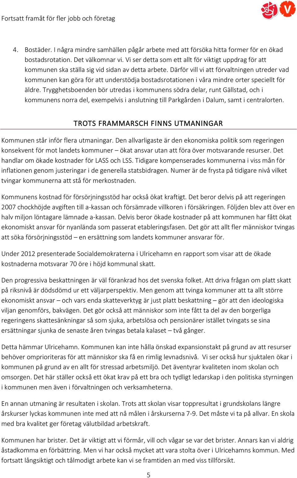 Därför vill vi att förvaltningen utreder vad kommunen kan göra för att understödja bostadsrotationen i våra mindre orter speciellt för äldre.