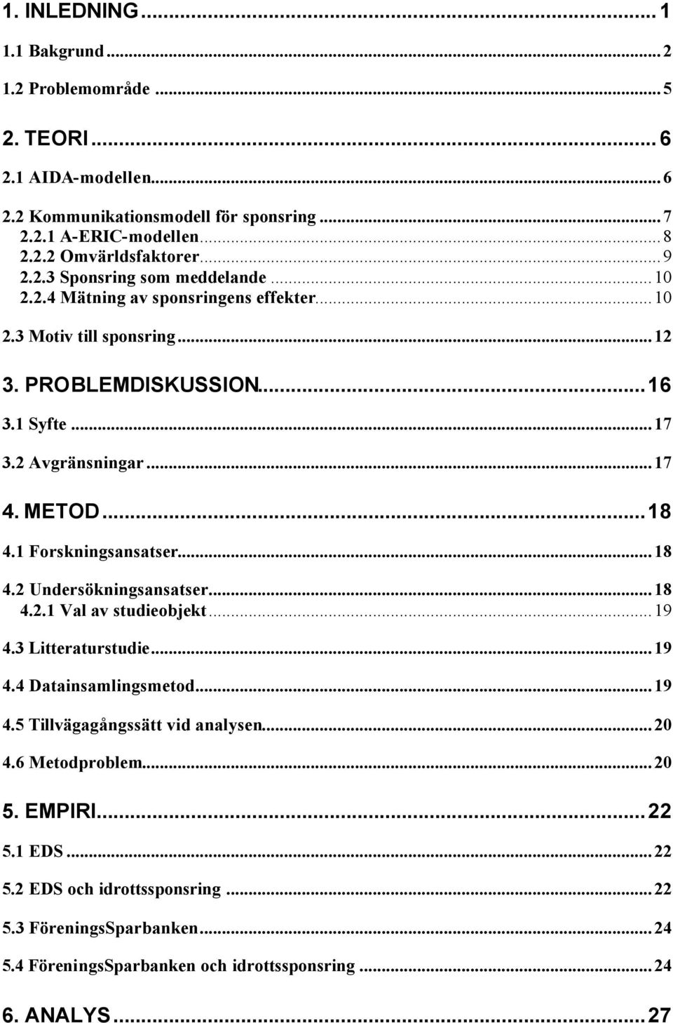 METOD...18 4.1 Forskningsansatser...18 4.2 Undersökningsansatser...18 4.2.1 Val av studieobjekt...19 4.3 Litteraturstudie...19 4.4 Datainsamlingsmetod...19 4.5 Tillvägagångssätt vid analysen.