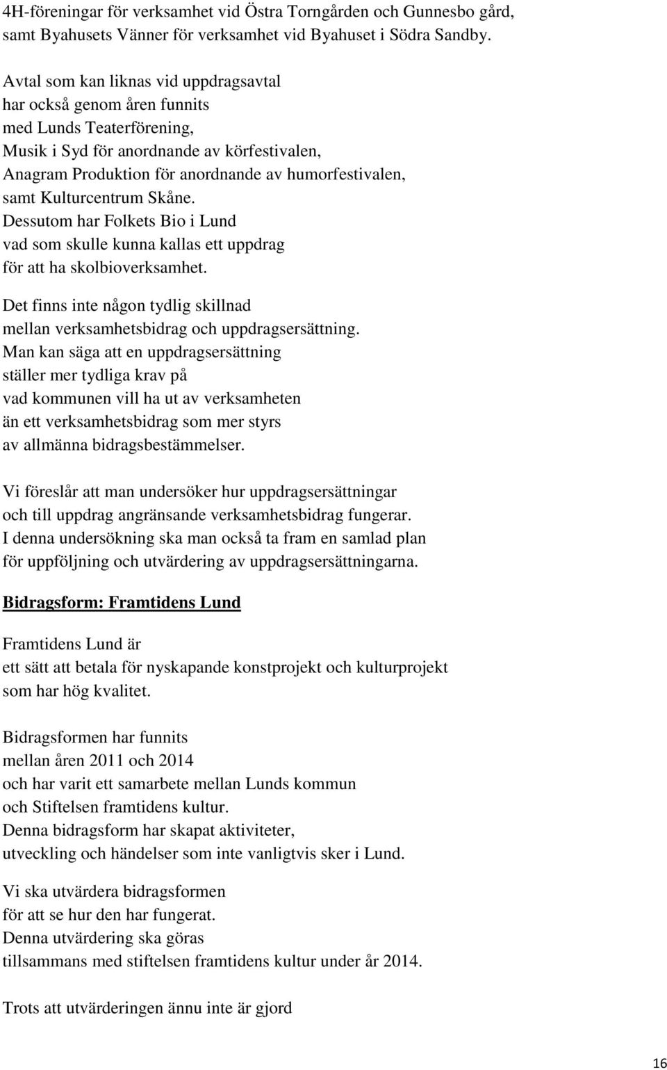 Kulturcentrum Skåne. Dessutom har Folkets Bio i Lund vad som skulle kunna kallas ett uppdrag för att ha skolbioverksamhet.