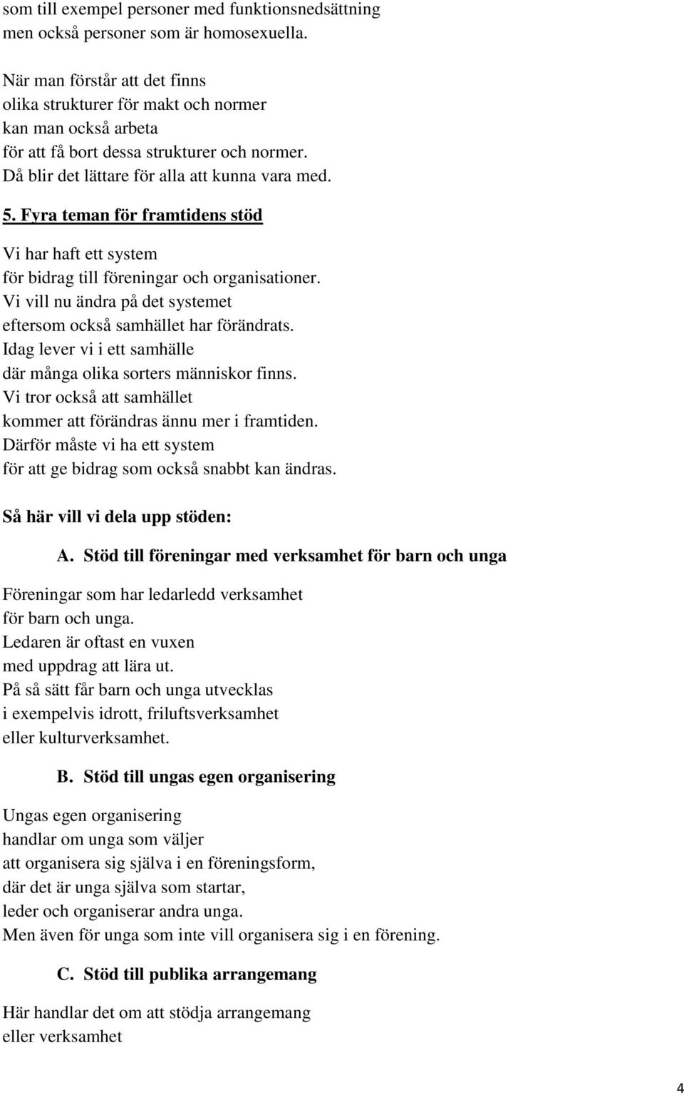 Fyra teman för framtidens stöd Vi har haft ett system för bidrag till föreningar och organisationer. Vi vill nu ändra på det systemet eftersom också samhället har förändrats.