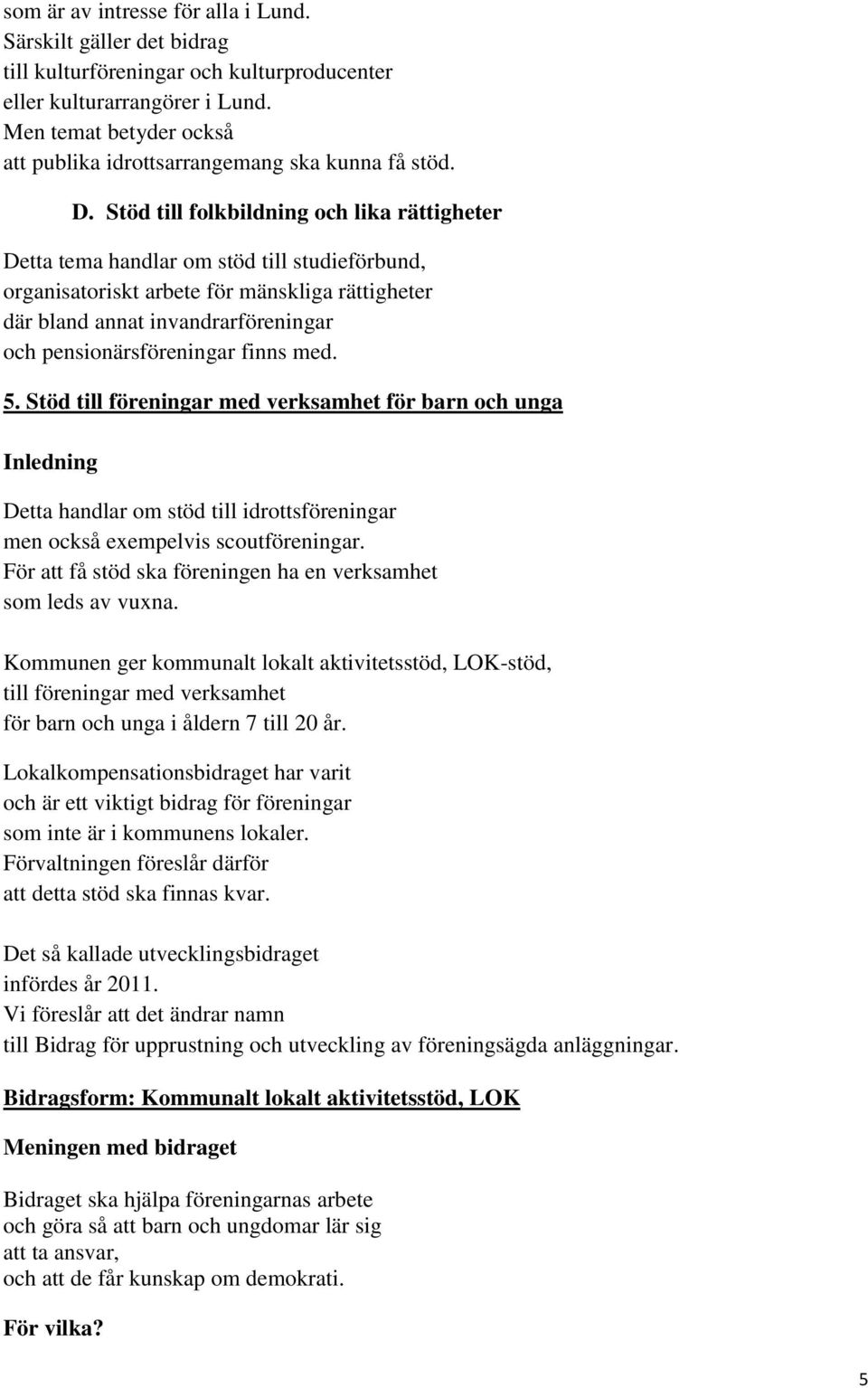 Stöd till folkbildning och lika rättigheter Detta tema handlar om stöd till studieförbund, organisatoriskt arbete för mänskliga rättigheter där bland annat invandrarföreningar och