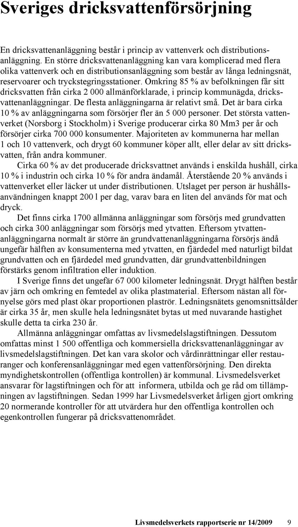 Omkring 85 % av befolkningen får sitt dricksvatten från cirka 2 000 allmänförklarade, i princip kommunägda, dricksvattenanläggningar. De flesta anläggningarna är relativt små.