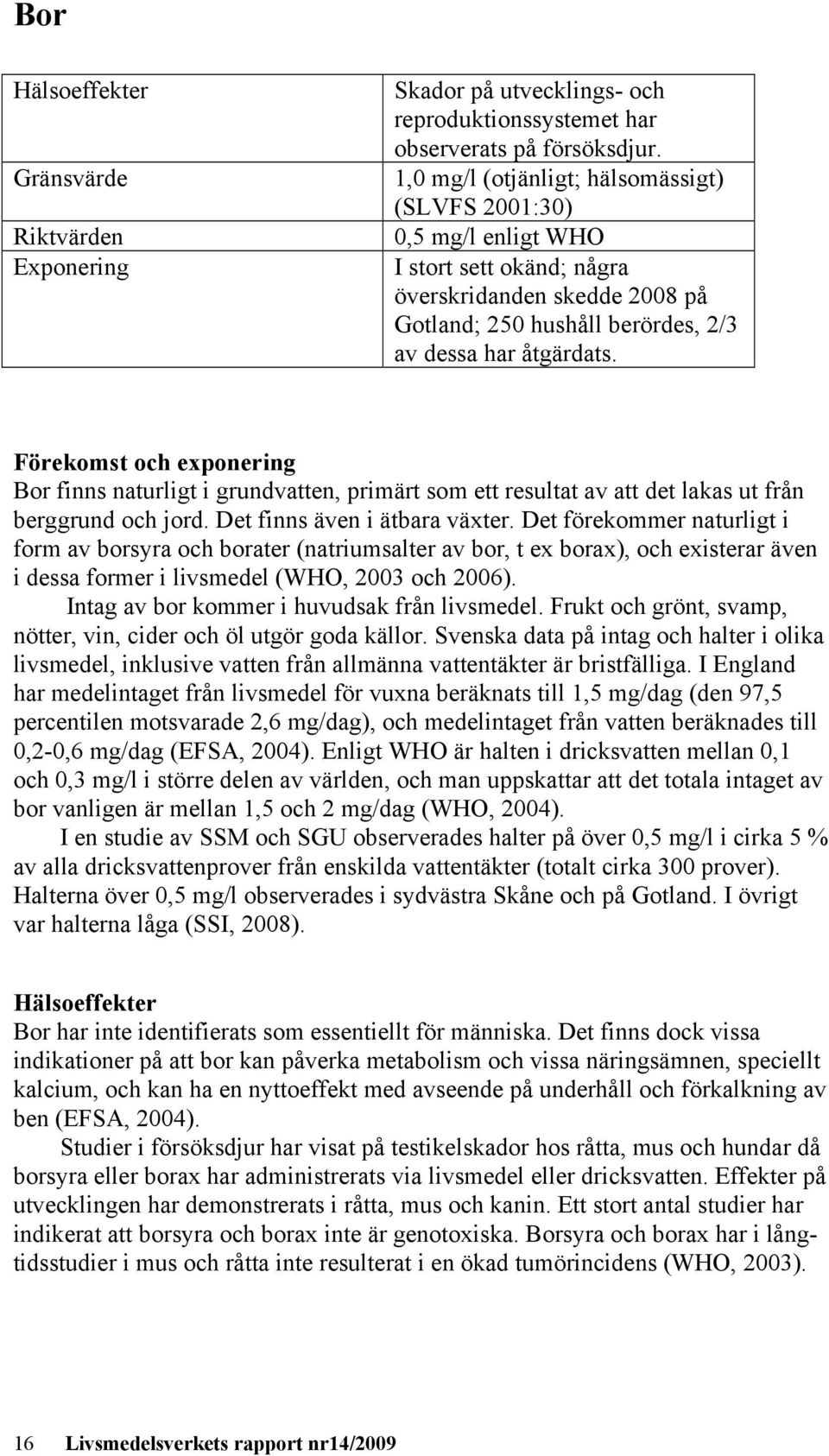 Förekomst och exponering Bor finns naturligt i grundvatten, primärt som ett resultat av att det lakas ut från berggrund och jord. Det finns även i ätbara växter.