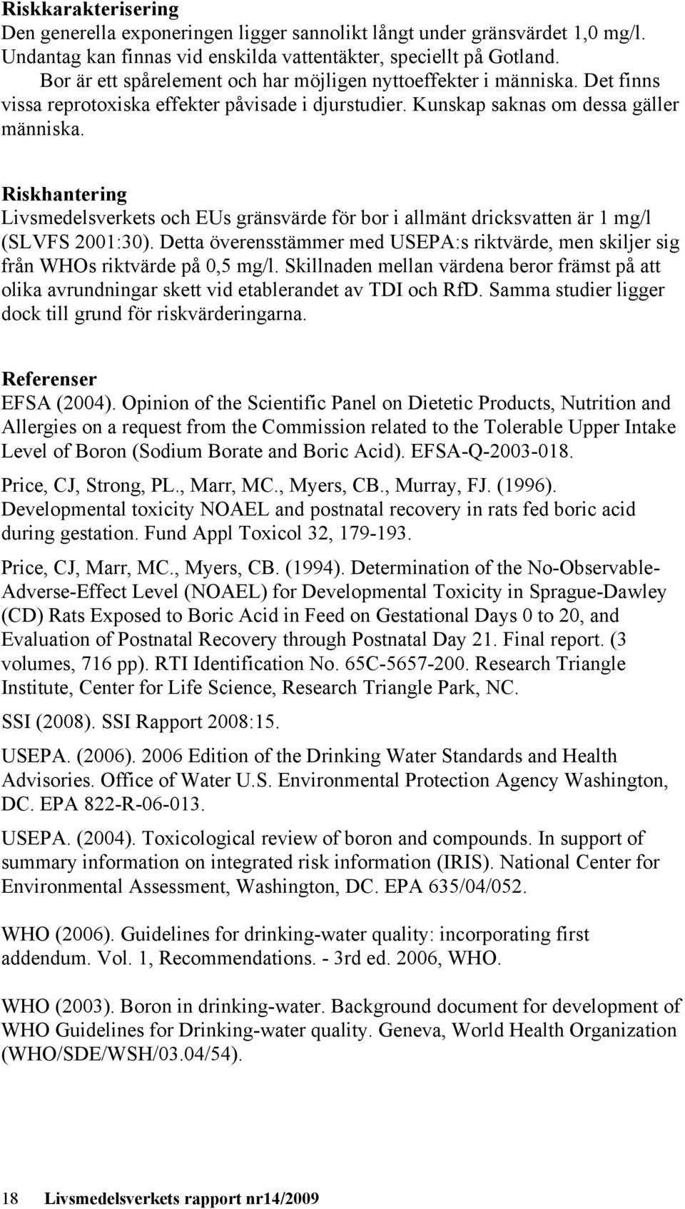 Riskhantering Livsmedelsverkets och EUs gränsvärde för bor i allmänt dricksvatten är 1 mg/l (SLVFS 2001:30).