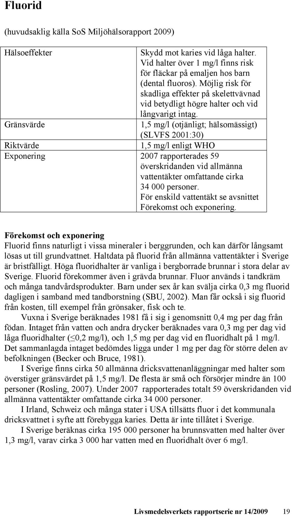 Gränsvärde 1,5 mg/l (otjänligt; hälsomässigt) (SLVFS 2001:30) Riktvärde 1,5 mg/l enligt WHO Exponering 2007 rapporterades 59 överskridanden vid allmänna vattentäkter omfattande cirka 34 000 personer.