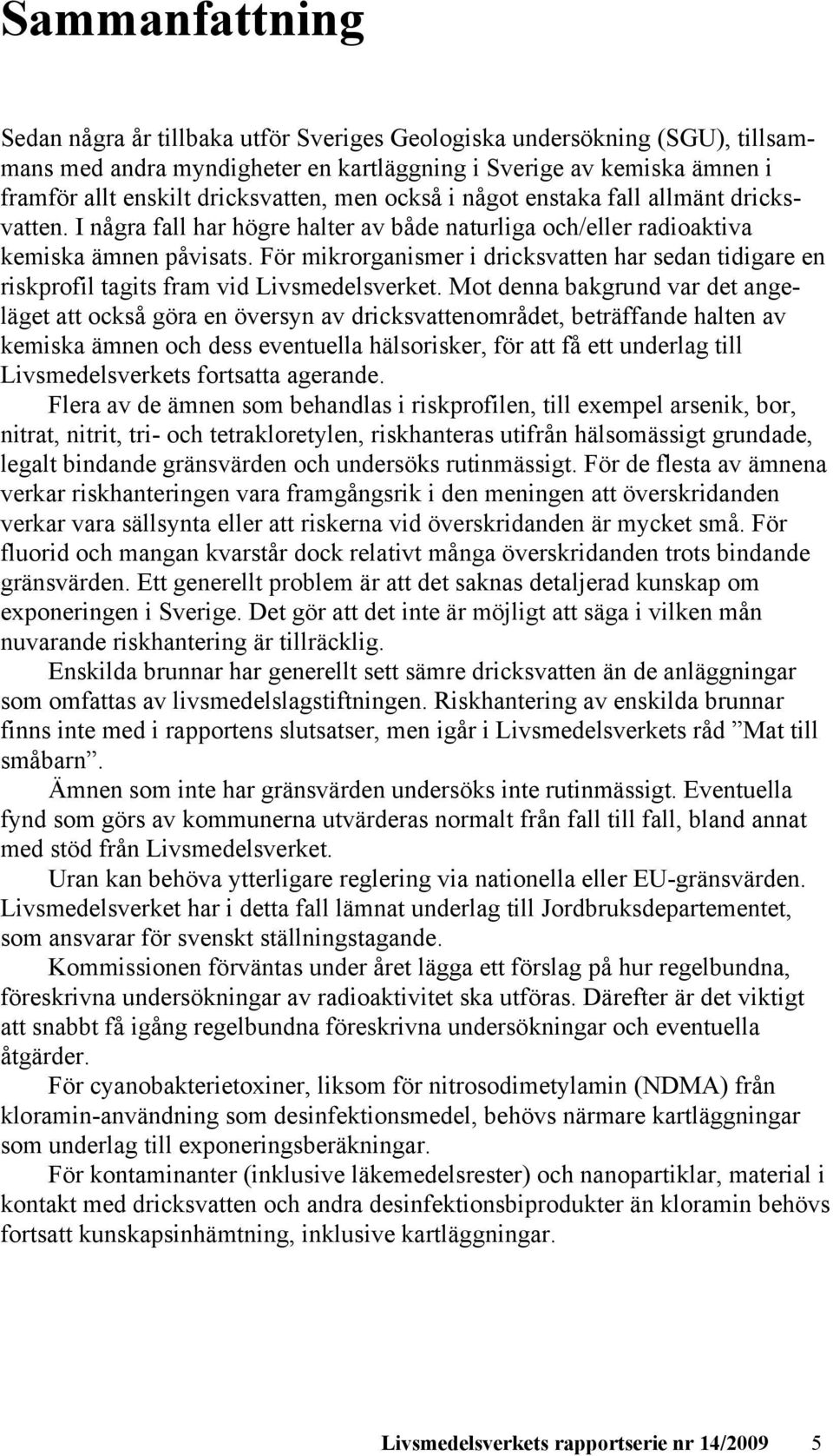 För mikrorganismer i dricksvatten har sedan tidigare en riskprofil tagits fram vid Livsmedelsverket.