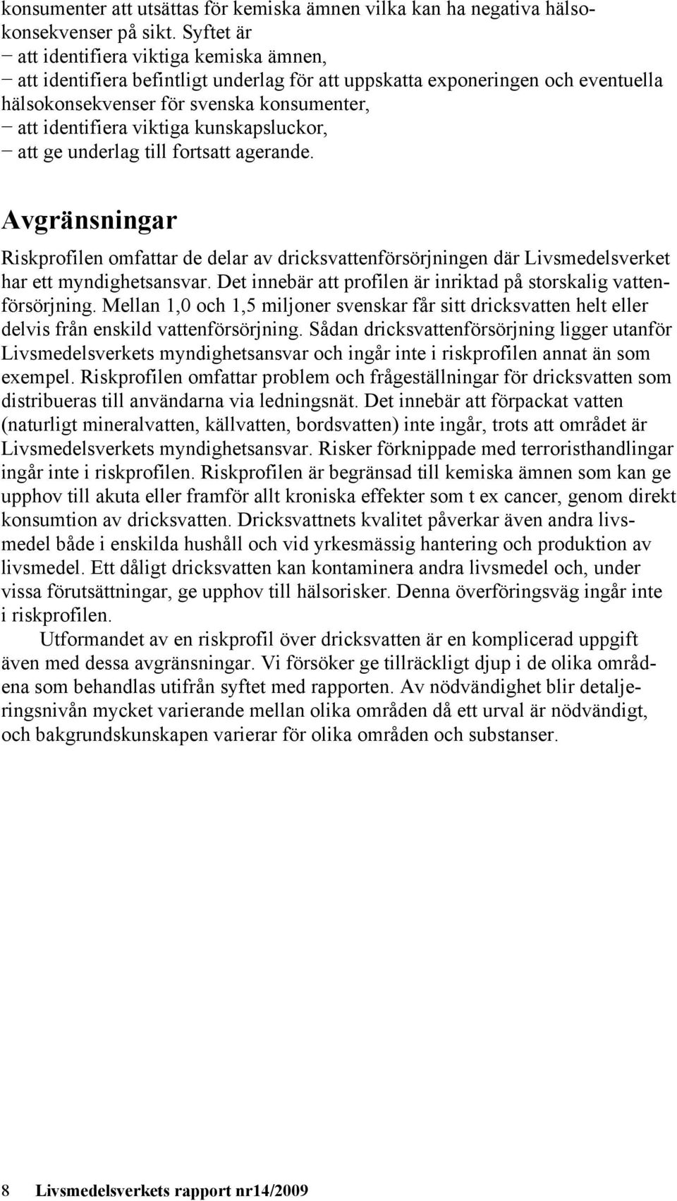 kunskapsluckor, att ge underlag till fortsatt agerande. Avgränsningar Riskprofilen omfattar de delar av dricksvattenförsörjningen där Livsmedelsverket har ett myndighetsansvar.