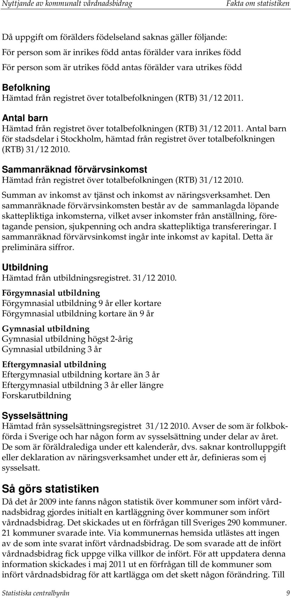 Antal barn för stadsdelar i Stockholm, hämtad från registret över totalbefolkningen (RTB) 31/12 2010. Sammanräknad förvärvsinkomst Hämtad från registret över totalbefolkningen (RTB) 31/12 2010.