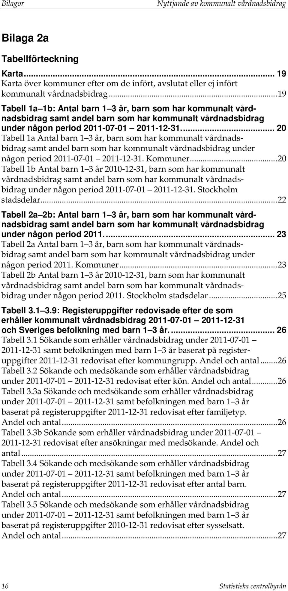 ... 20 Tabell 1a Antal barn 1 3 år, barn som har kommunalt samt andel barn som har kommunalt under någon period. Kommuner.