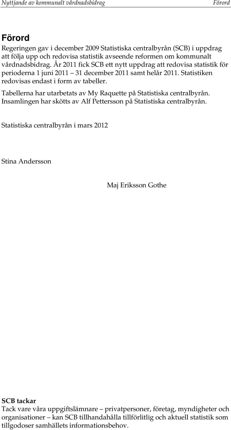 Tabellerna har utarbetats av My Raquette på Statistiska centralbyrån. Insamlingen har skötts av Alf Pettersson på Statistiska centralbyrån.