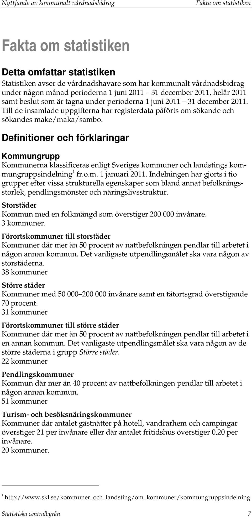 Definitioner och förklaringar Kommungrupp Kommunerna klassificeras enligt Sveriges kommuner och landstings kommungruppsindelning 1 fr.o.m. 1 januari 2011.