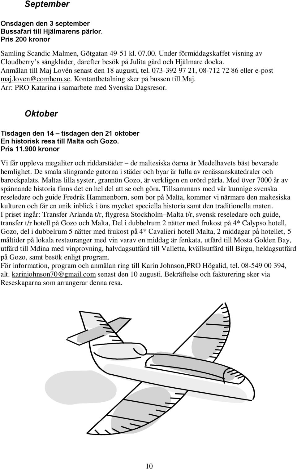 Arr: PRO Katarina i samarbete med Svenska Dagsresor. Oktober Tisdagen den 14 tisdagen den 21 oktober En historisk resa till Malta och Gozo. Pris 11.