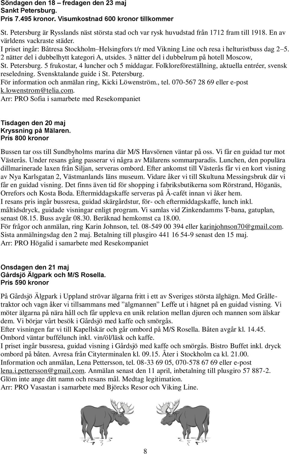 I priset ingår: Båtresa Stockholm Helsingfors t/r med Vikning Line och resa i helturistbuss dag 2 5. 2 nätter del i dubbelhytt kategori A, utsides. 3 nätter del i dubbelrum på hotell Moscow, St.