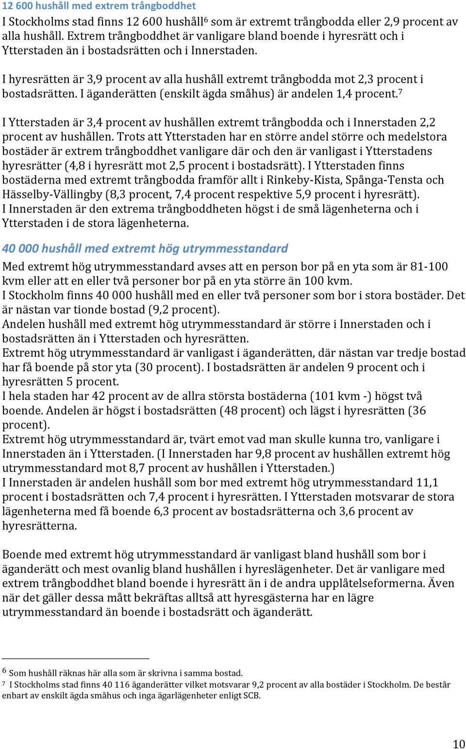 I hyresrätten är 3,9 procent av alla hushåll extremt trångbodda mot 2,3 procent i bostadsrätten. I äganderätten (enskilt ägda småhus) är andelen 1,4 procent.