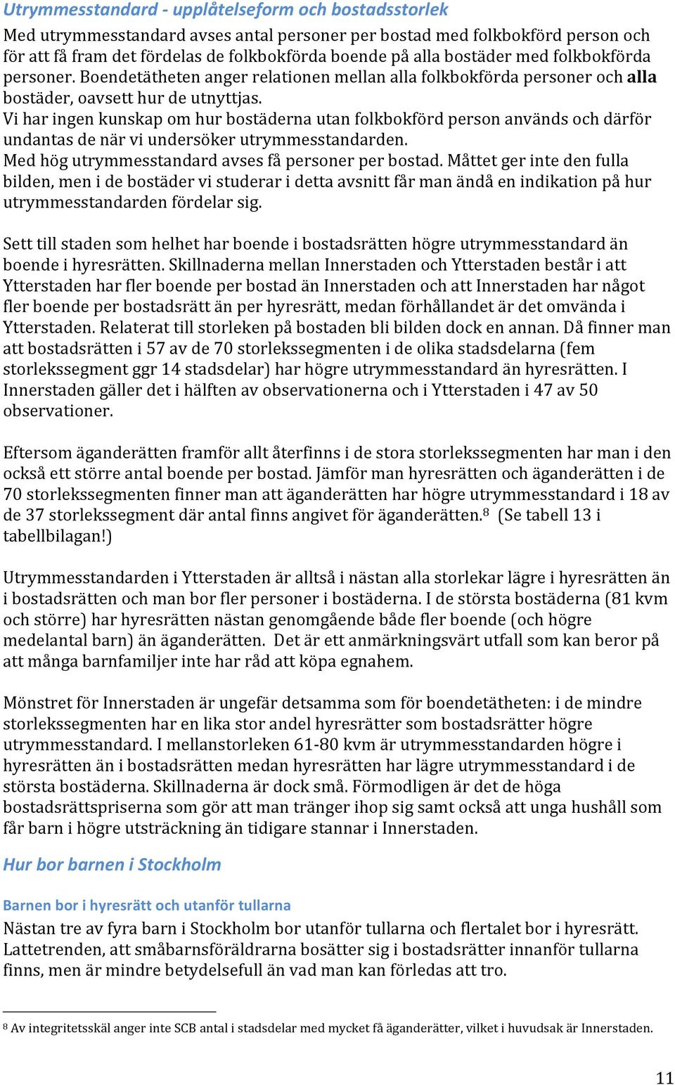 Vi har ingen kunskap om hur bostäderna utan folkbokförd person används och därför undantas de när vi undersöker utrymmesstandarden. Med hög utrymmesstandard avses få personer per bostad.