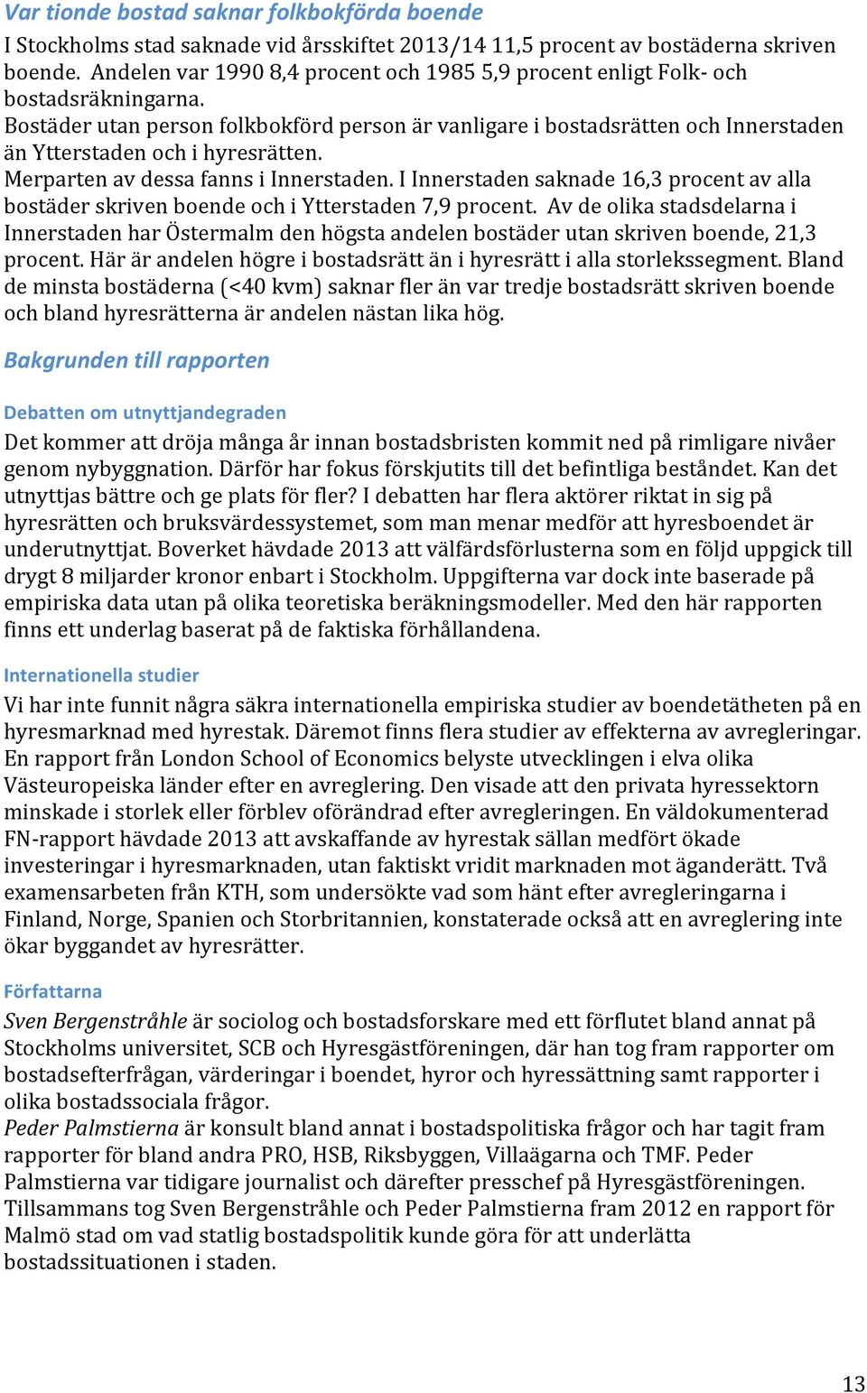 Bostäder utan person folkbokförd person är vanligare i bostadsrätten och Innerstaden än Ytterstaden och i hyresrätten. Merparten av dessa fanns i Innerstaden.