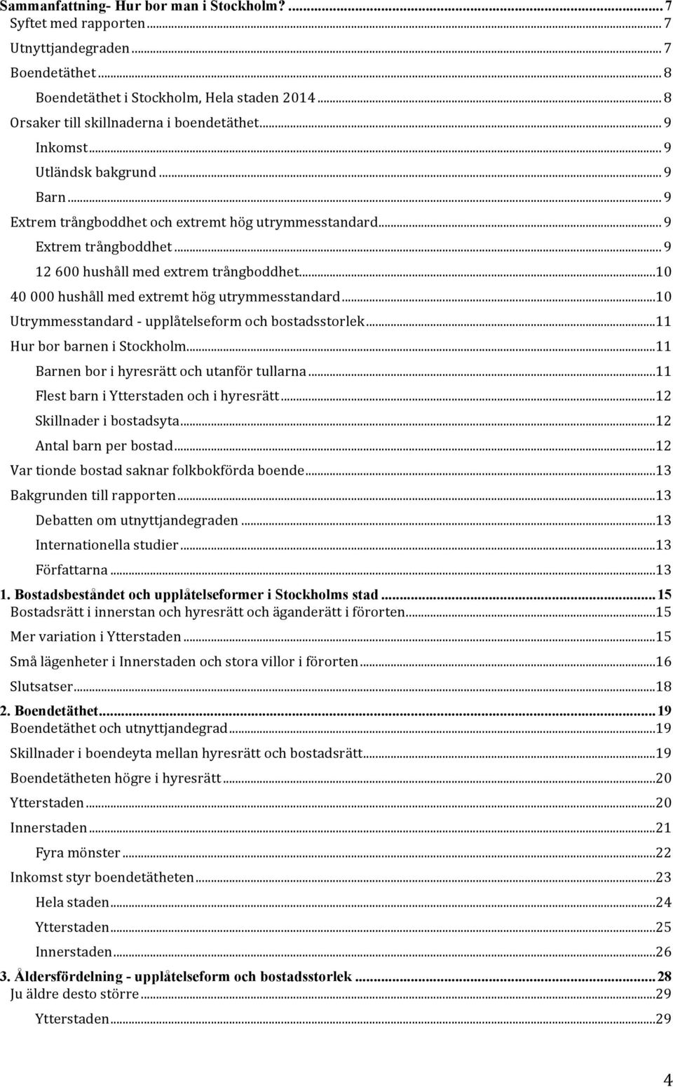 .. 10 40 000 hushåll med extremt hög utrymmesstandard... 10 Utrymmesstandard - upplåtelseform och bostadsstorlek... 11 Hur bor barnen i Stockholm... 11 Barnen bor i hyresrätt och utanför tullarna.