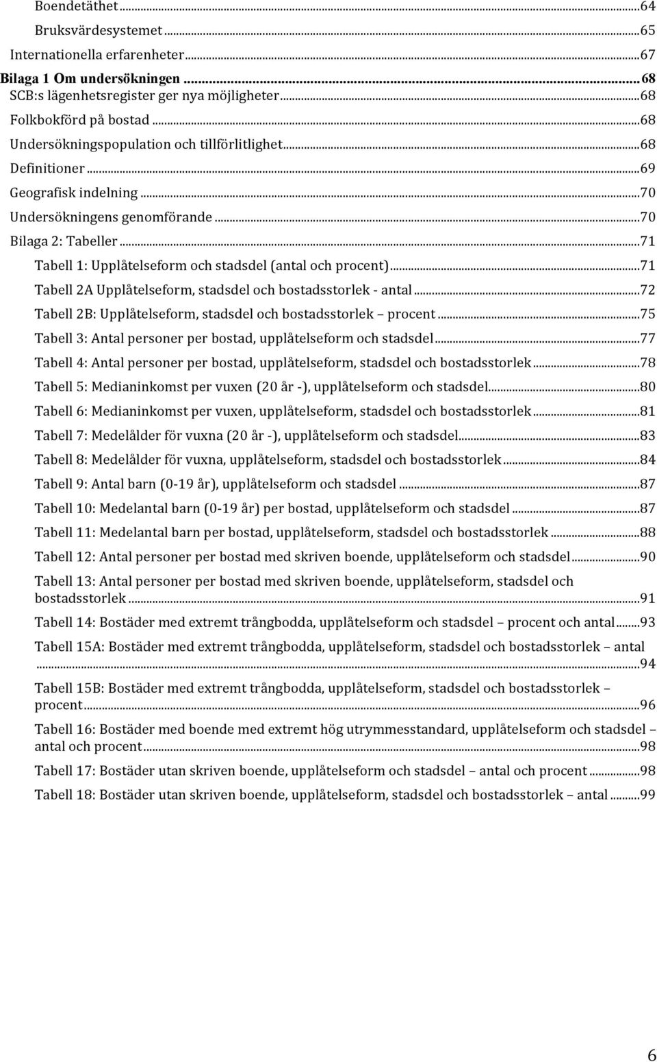 .. 71 Tabell 1: Upplåtelseform och stadsdel (antal och procent)... 71 Tabell 2A Upplåtelseform, stadsdel och bostadsstorlek - antal... 72 Tabell 2B: Upplåtelseform, stadsdel och bostadsstorlek procent.