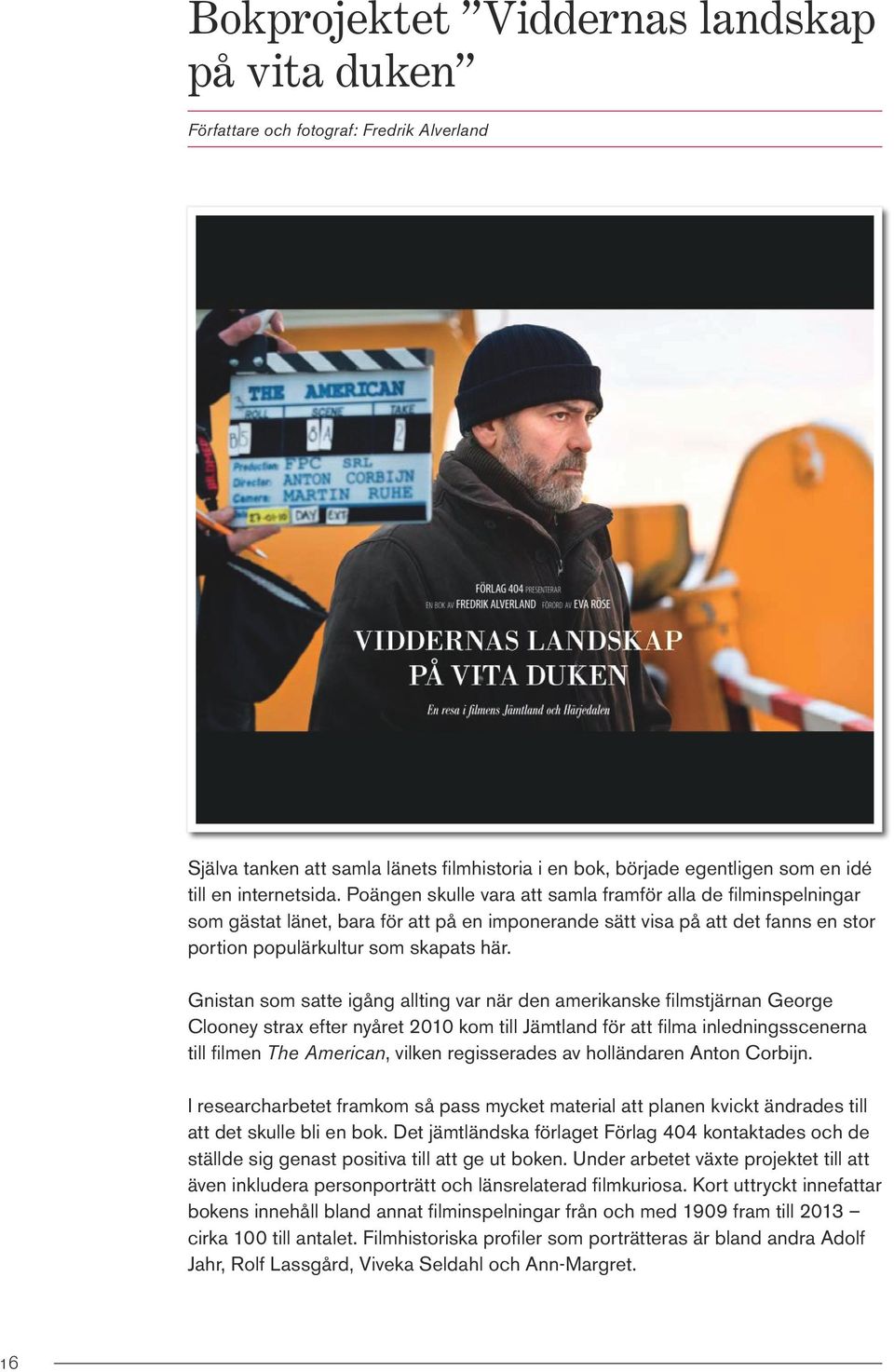 Gnistan som satte igång allting var när den amerikanske filmstjärnan George Clooney strax efter nyåret 2010 kom till Jämtland för att filma inledningsscenerna till filmen The American, vilken