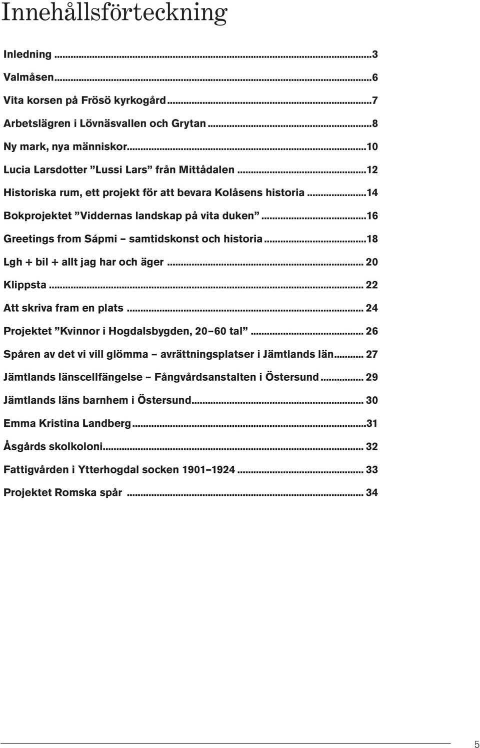 äger 20 Klippsta 22 Att skriva fram en plats 24 Projektet Kvinnor i Hogdalsbygden, 20 60 tal 26 Spåren av det vi vill glömma avrättningsplatser i Jämtlands län 27 Jämtlands länscellfängelse