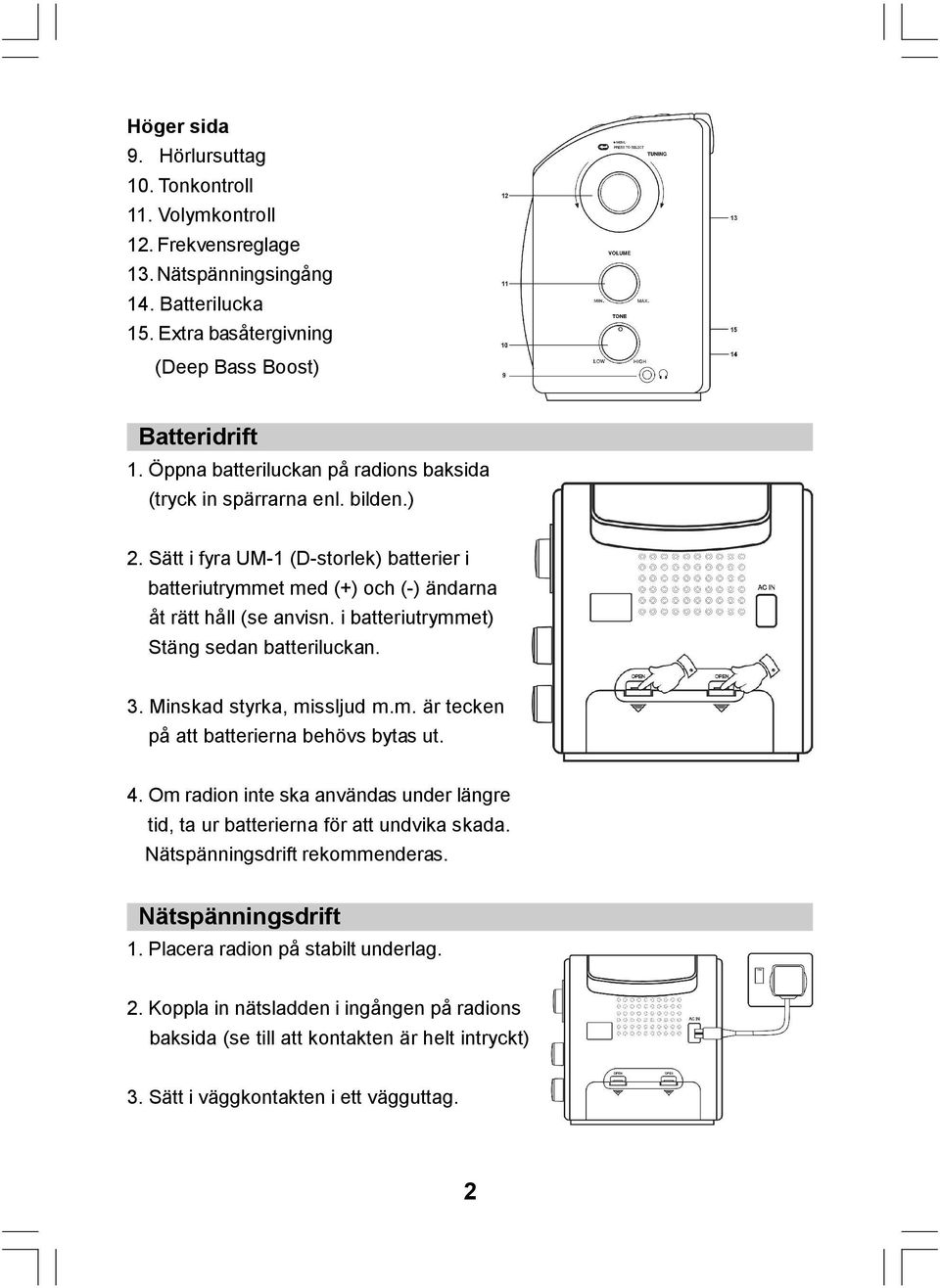 i batteriutrymmet) Stäng sedan batteriluckan. 3. Minskad styrka, missljud m.m. är tecken på att batterierna behövs bytas ut. 4.