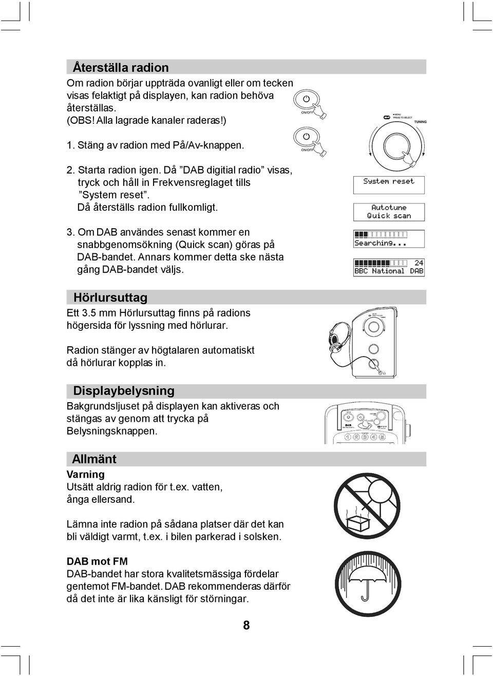 Om DAB användes senast kommer en snabbgenomsökning (Quick scan) göras på DAB-bandet. Annars kommer detta ske nästa gång DAB-bandet väljs. Hö rlursuttag Ett 3.