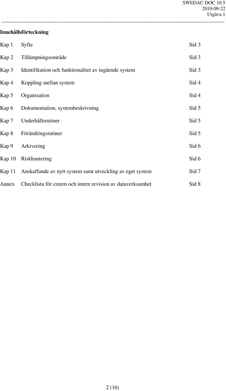 Underhållsrutiner Sid 5 Kap 8 Förändringsrutiner Sid 5 Kap 9 Arkivering Sid 6 Kap 10 Riskhantering Sid 6 Kap 11 Anskaffande