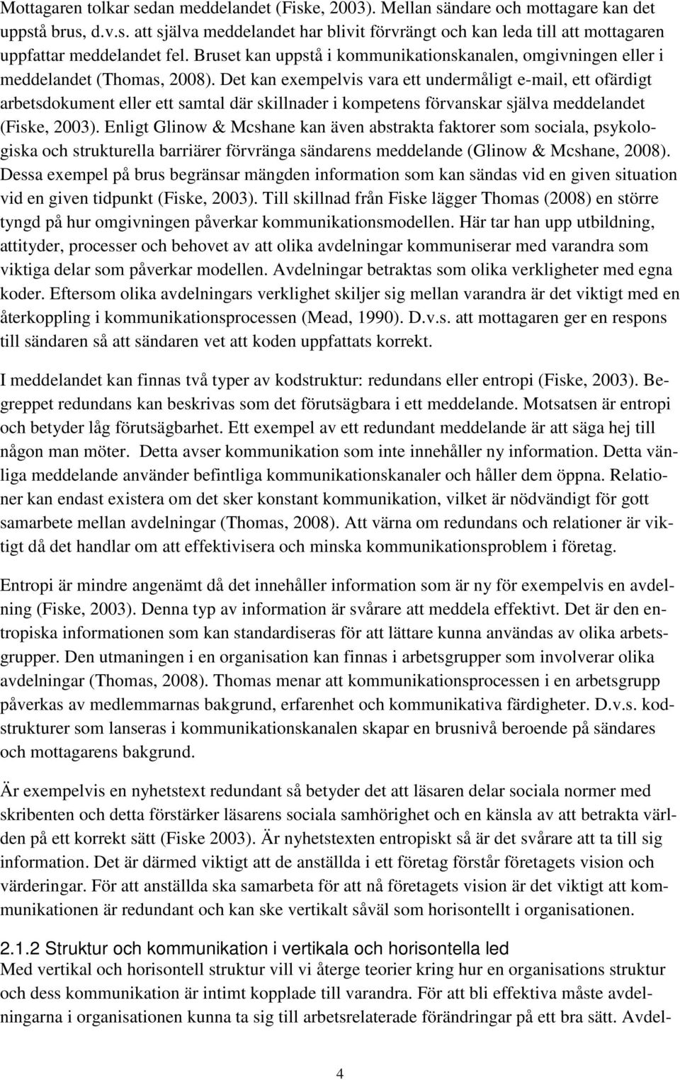 Det kan exempelvis vara ett undermåligt e-mail, ett ofärdigt arbetsdokument eller ett samtal där skillnader i kompetens förvanskar själva meddelandet (Fiske, 2003).