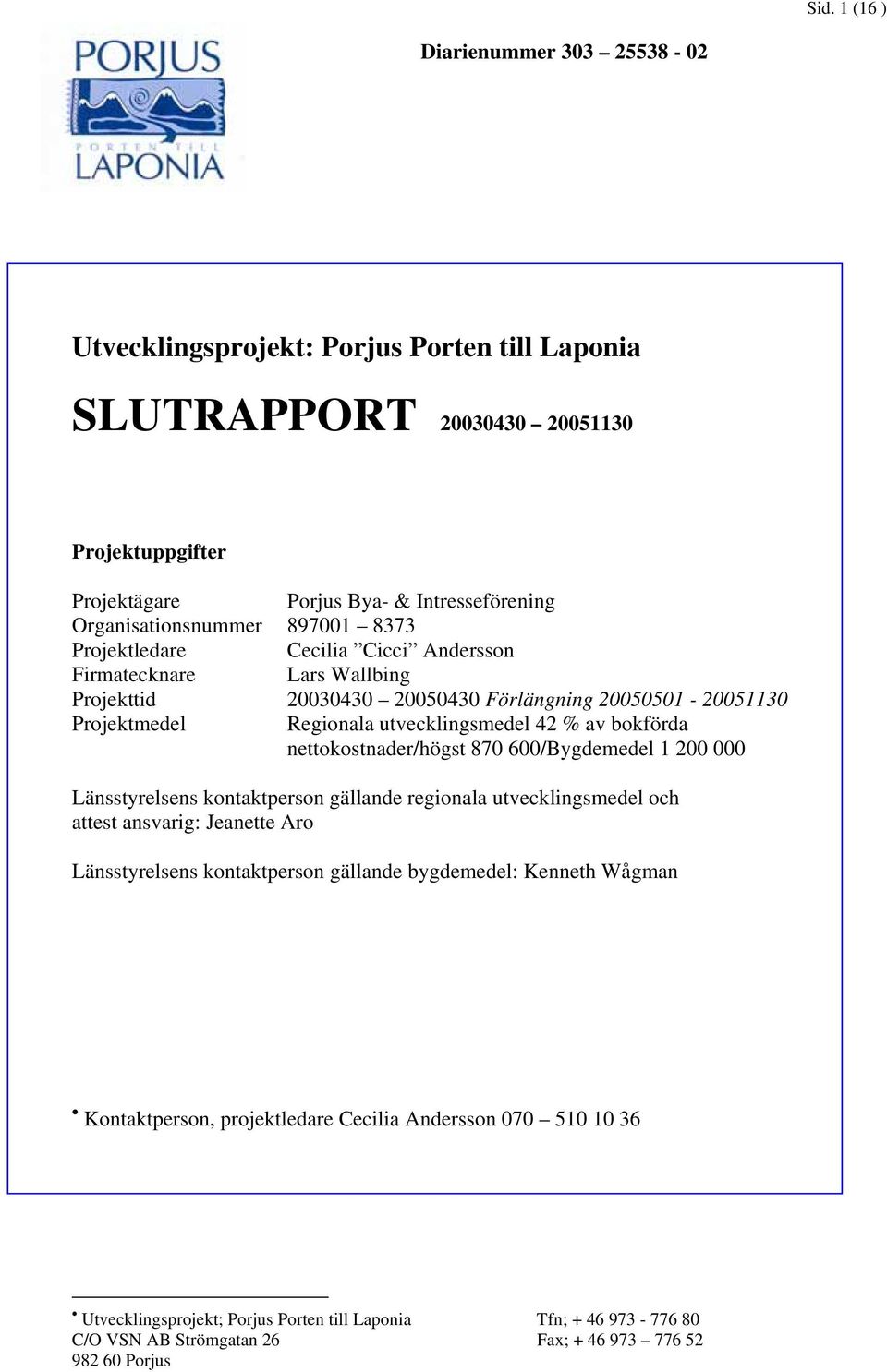 nettokostnader/högst 870 600/Bygdemedel 1 200 000 Länsstyrelsens kontaktperson gällande regionala utvecklingsmedel och attest ansvarig: Jeanette Aro Länsstyrelsens kontaktperson gällande bygdemedel: