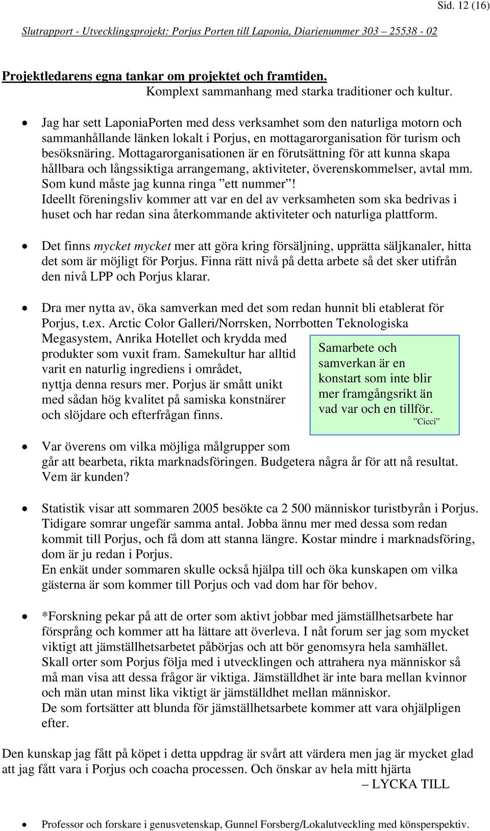 Mottagarorganisationen är en förutsättning för att kunna skapa hållbara och långssiktiga arrangemang, aktiviteter, överenskommelser, avtal mm. Som kund måste jag kunna ringa ett nummer!