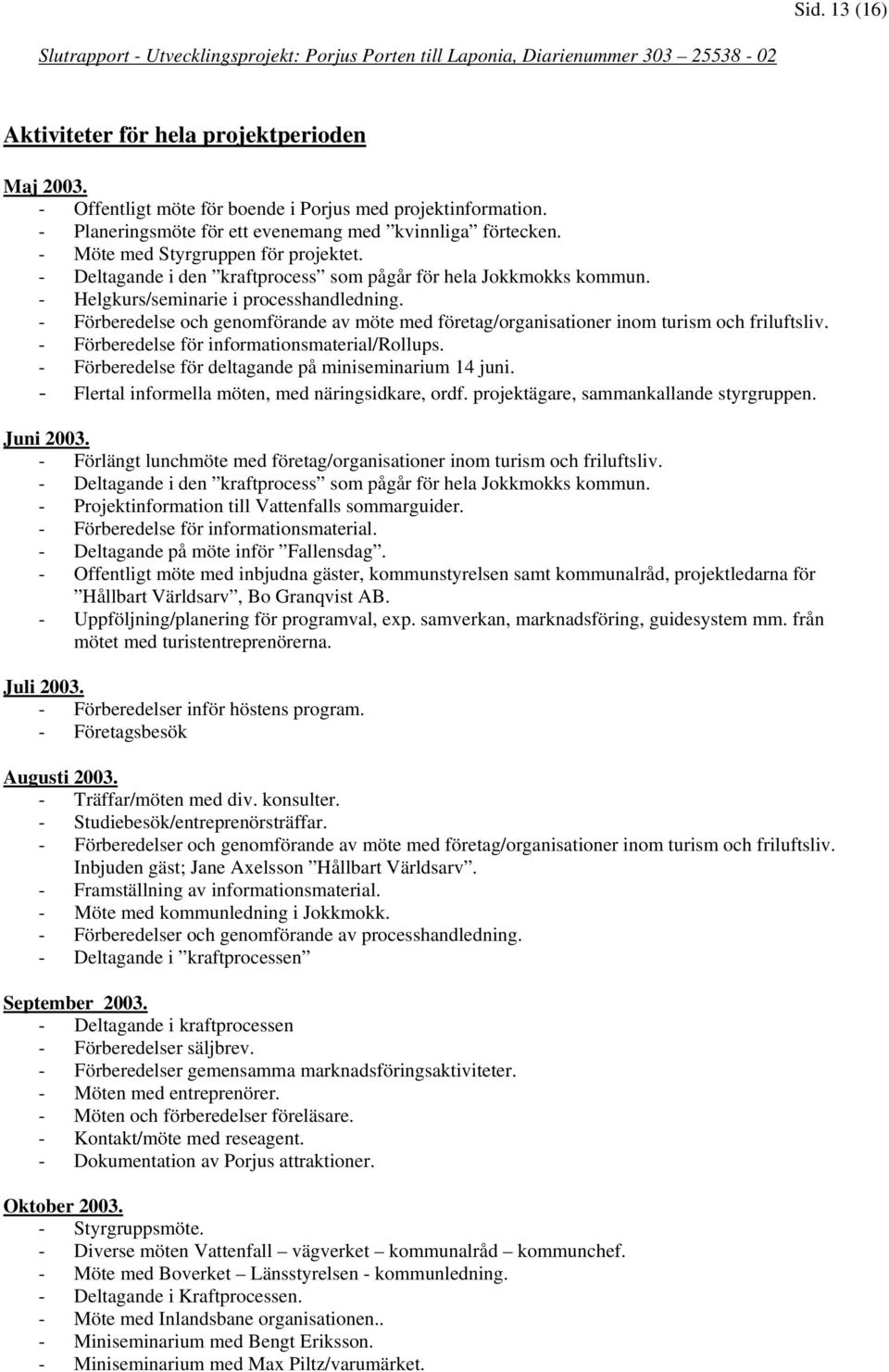 - Deltagande i den kraftprocess som pågår för hela Jokkmokks kommun. - Helgkurs/seminarie i processhandledning.