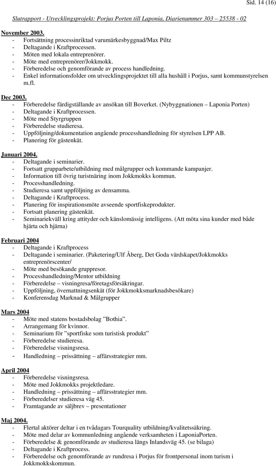 - Förberedelse färdigställande av ansökan till Boverket. (Nybyggnationen Laponia Porten) - Deltagande i Kraftprocessen. - Möte med Styrgruppen - Förberedelse studieresa.